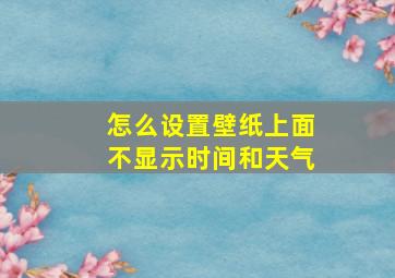 怎么设置壁纸上面不显示时间和天气