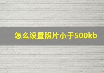 怎么设置照片小于500kb