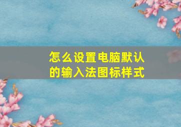 怎么设置电脑默认的输入法图标样式