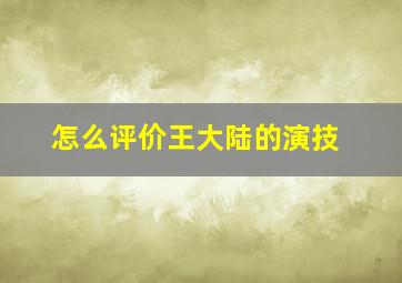 怎么评价王大陆的演技