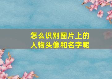 怎么识别图片上的人物头像和名字呢