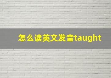 怎么读英文发音taught