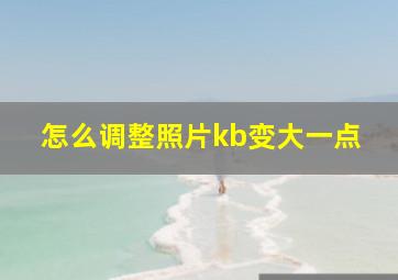 怎么调整照片kb变大一点