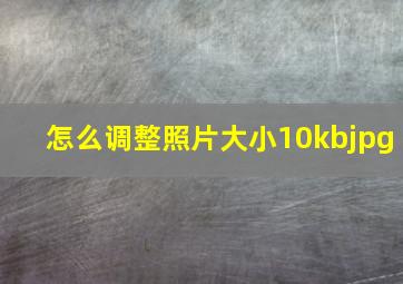 怎么调整照片大小10kbjpg