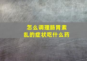 怎么调理肠胃紊乱的症状吃什么药