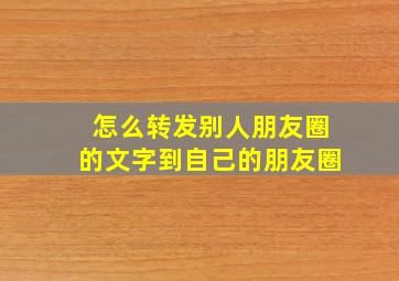 怎么转发别人朋友圈的文字到自己的朋友圈