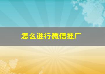 怎么进行微信推广