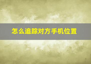 怎么追踪对方手机位置