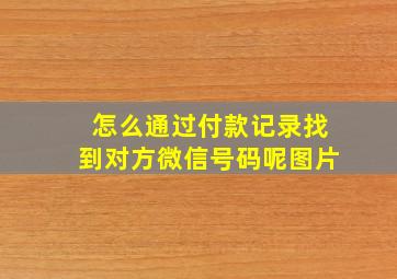 怎么通过付款记录找到对方微信号码呢图片