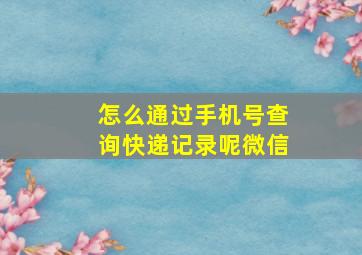 怎么通过手机号查询快递记录呢微信