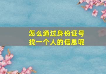 怎么通过身份证号找一个人的信息呢