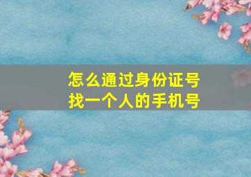 怎么通过身份证号找一个人的手机号