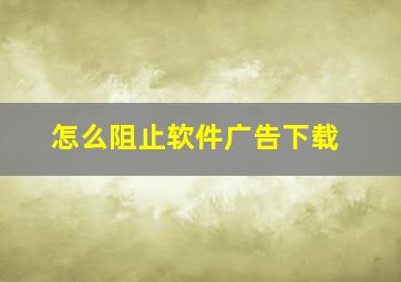 怎么阻止软件广告下载