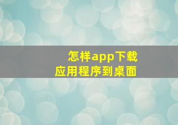 怎样app下载应用程序到桌面