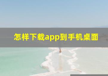 怎样下载app到手机桌面