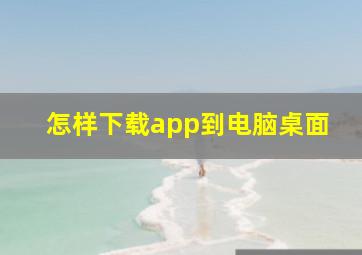 怎样下载app到电脑桌面