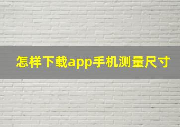 怎样下载app手机测量尺寸