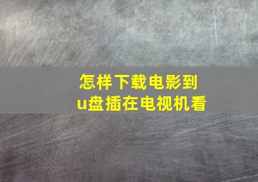 怎样下载电影到u盘插在电视机看