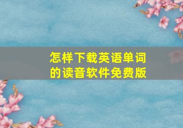 怎样下载英语单词的读音软件免费版