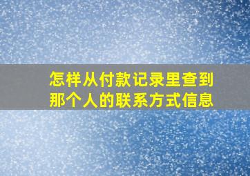 怎样从付款记录里查到那个人的联系方式信息