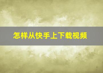 怎样从快手上下载视频