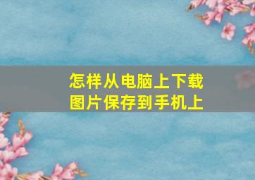 怎样从电脑上下载图片保存到手机上