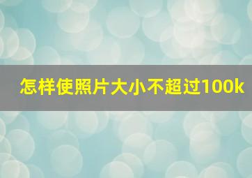 怎样使照片大小不超过100k