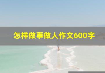 怎样做事做人作文600字