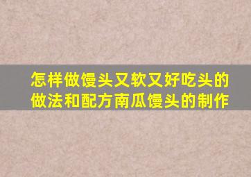 怎样做馒头又软又好吃头的做法和配方南瓜馒头的制作