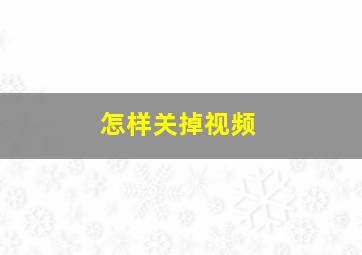 怎样关掉视频