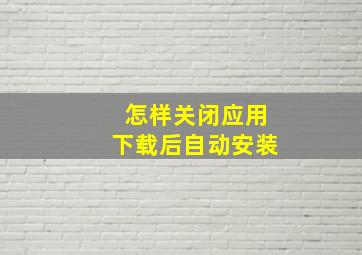 怎样关闭应用下载后自动安装