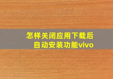 怎样关闭应用下载后自动安装功能vivo