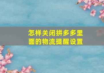 怎样关闭拼多多里面的物流提醒设置