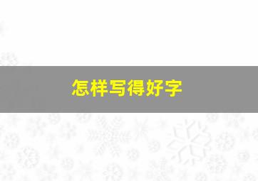 怎样写得好字