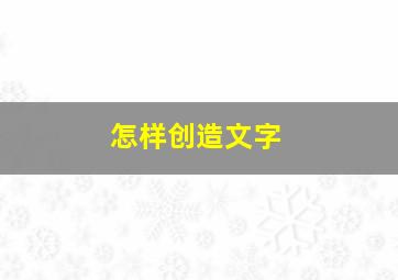 怎样创造文字