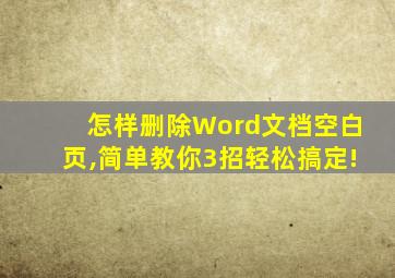 怎样删除Word文档空白页,简单教你3招轻松搞定!