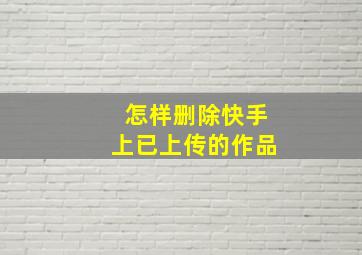 怎样删除快手上已上传的作品