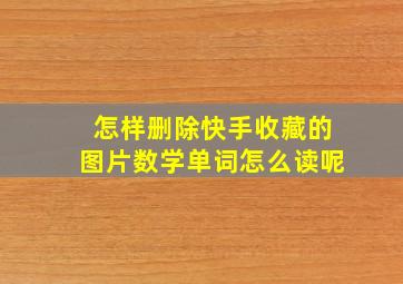 怎样删除快手收藏的图片数学单词怎么读呢