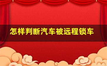 怎样判断汽车被远程锁车