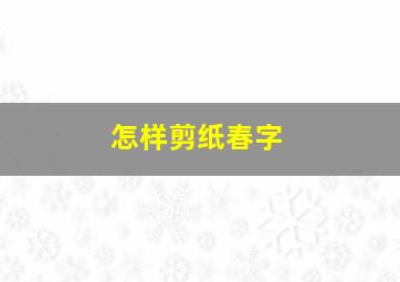 怎样剪纸春字