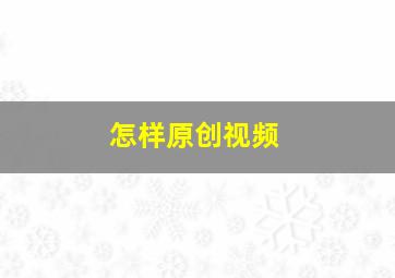 怎样原创视频