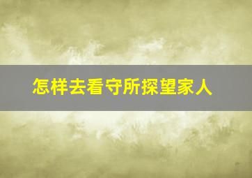 怎样去看守所探望家人