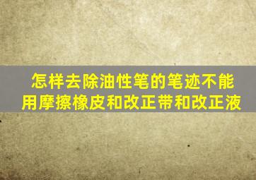 怎样去除油性笔的笔迹不能用摩擦橡皮和改正带和改正液