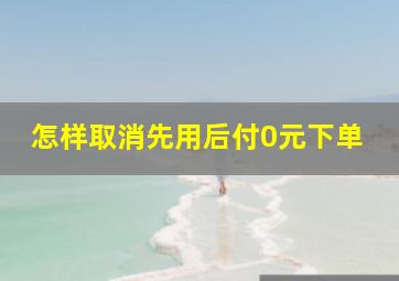 怎样取消先用后付0元下单