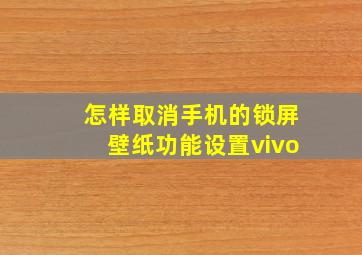 怎样取消手机的锁屏壁纸功能设置vivo