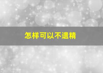 怎样可以不遗精