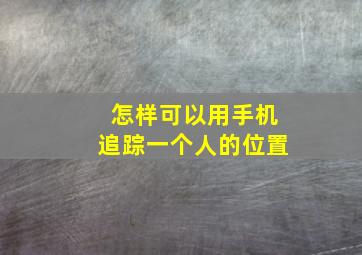 怎样可以用手机追踪一个人的位置