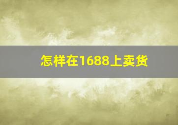 怎样在1688上卖货