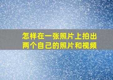 怎样在一张照片上拍出两个自己的照片和视频