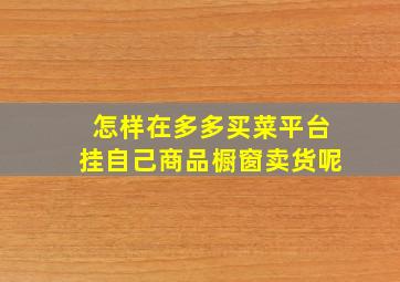 怎样在多多买菜平台挂自己商品橱窗卖货呢